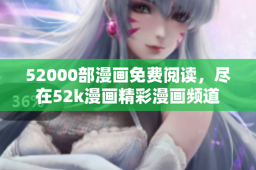 52000部漫畫免費(fèi)閱讀，盡在52k漫畫精彩漫畫頻道