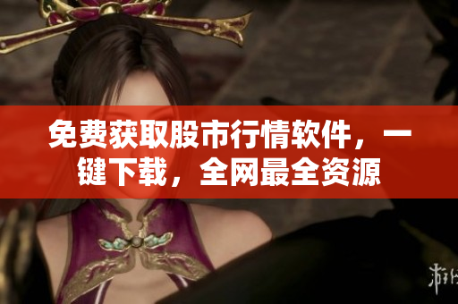 免費(fèi)獲取股市行情軟件，一鍵下載，全網(wǎng)最全資源