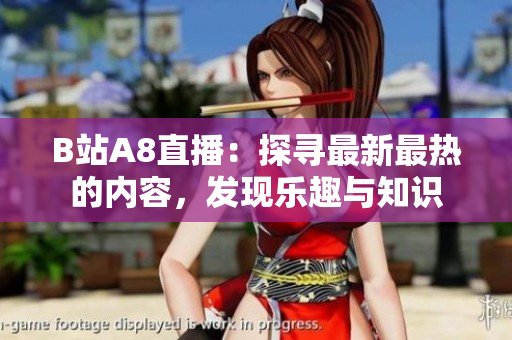 B站A8直播：探尋最新最熱的內(nèi)容，發(fā)現(xiàn)樂趣與知識(shí)
