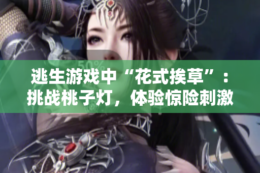 逃生游戲中“花式挨草”：挑戰(zhàn)桃子燈，體驗驚險刺激！