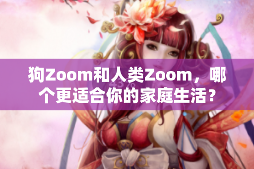 狗Zoom和人類Zoom，哪個(gè)更適合你的家庭生活？