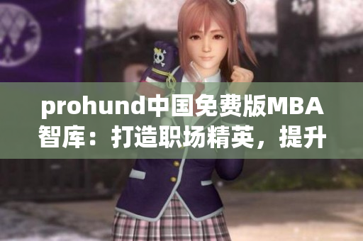 prohund中國免費(fèi)版MBA智庫：打造職場(chǎng)精英，提升管理智慧
