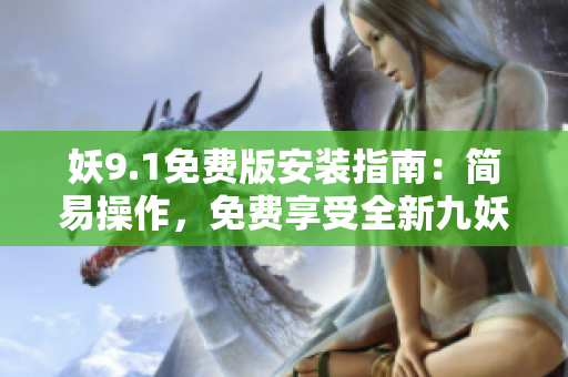 妖9.1免費(fèi)版安裝指南：簡易操作，免費(fèi)享受全新九妖體驗(yàn)
