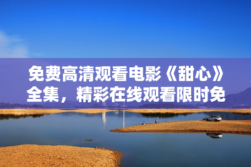 免費(fèi)高清觀看電影《甜心》全集，精彩在線觀看限時(shí)免費(fèi)，高清無廣告享受視聽盛宴