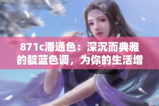 871c潘通色：深沉而典雅的靛藍(lán)色調(diào)，為你的生活增添寧?kù)o與優(yōu)雅