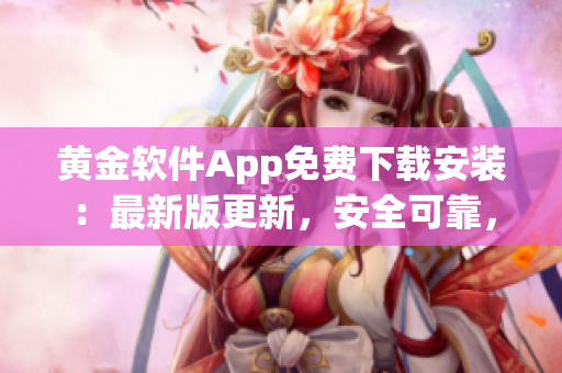 黃金軟件App免費(fèi)下載安裝：最新版更新，安全可靠，操作簡(jiǎn)便