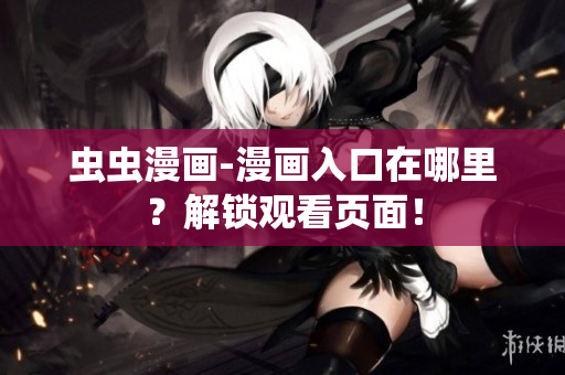 蟲蟲漫畫-漫畫入口在哪里？解鎖觀看頁面！