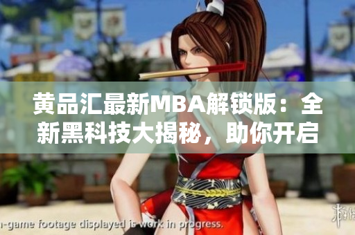 黃品匯最新MBA解鎖版：全新黑科技大揭秘，助你開啟智慧管理之路