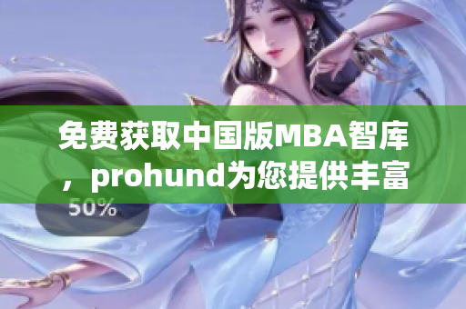免費(fèi)獲取中國版MBA智庫，prohund為您提供豐富的知識資源！
