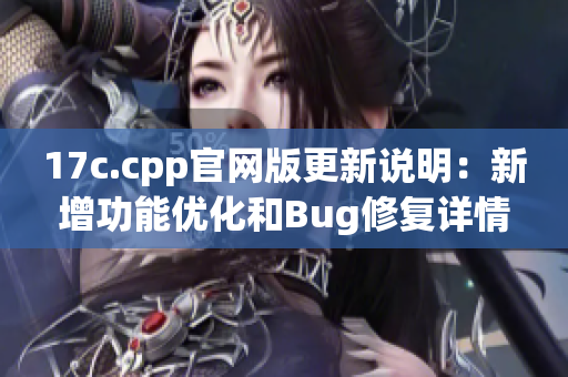 17c.cpp官網(wǎng)版更新說(shuō)明：新增功能優(yōu)化和Bug修復(fù)詳情【內(nèi)容分享】