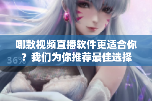 哪款視頻直播軟件更適合你？我們?yōu)槟阃扑]最佳選擇