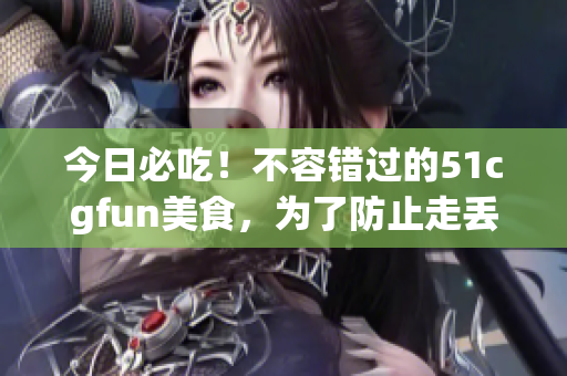 今日必吃！不容錯過的51cgfun美食，為了防止走丟！