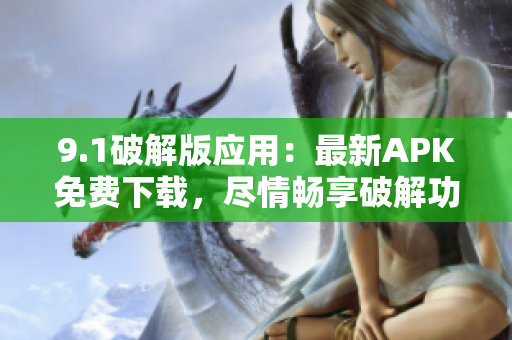 9.1破解版應(yīng)用：最新APK免費下載，盡情暢享破解功能