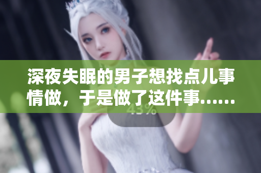深夜失眠的男子想找點(diǎn)兒事情做，于是做了這件事……