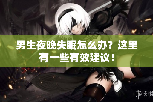 男生夜晚失眠怎么辦？這里有一些有效建議！