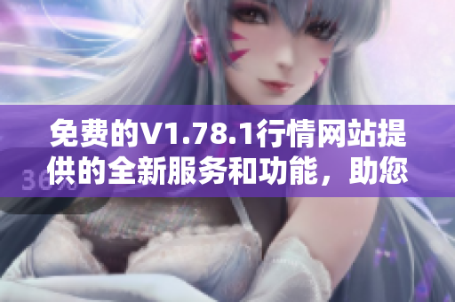 免費(fèi)的V1.78.1行情網(wǎng)站提供的全新服務(wù)和功能，助您實(shí)時(shí)把握市場動(dòng)態(tài)
