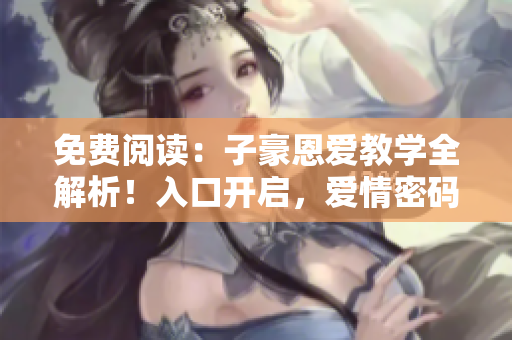 免費(fèi)閱讀：子豪恩愛教學(xué)全解析！入口開啟，愛情密碼揭秘