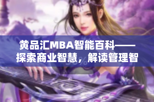 黃品匯MBA智能百科——探索商業(yè)智慧，解讀管理智慧