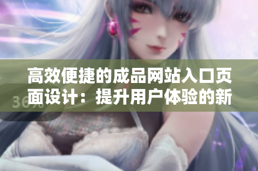 高效便捷的成品網(wǎng)站入口頁面設(shè)計(jì)：提升用戶體驗(yàn)的新一代網(wǎng)頁版