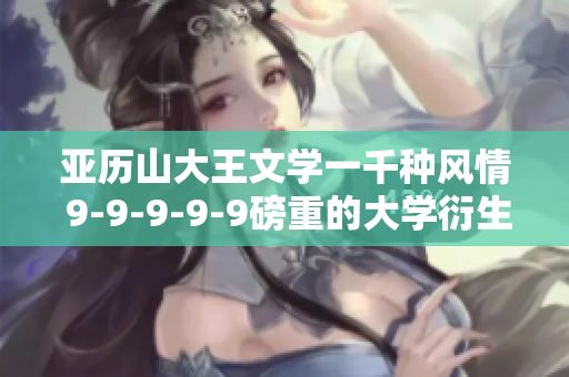 亞歷山大王文學一千種風情 9-9-9-9-9磅重的大學衍生品
