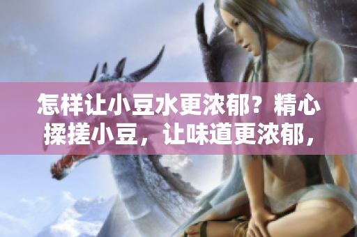 怎樣讓小豆水更濃郁？精心揉搓小豆，讓味道更濃郁，重?zé)ňA