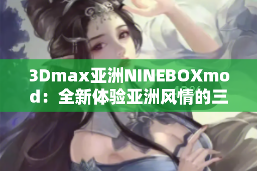 3Dmax亞洲NINEBOXmod：全新體驗亞洲風情的三維設(shè)計創(chuàng)意
