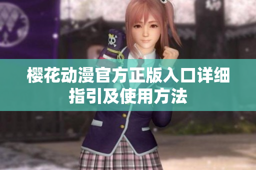 櫻花動漫官方正版入口詳細指引及使用方法