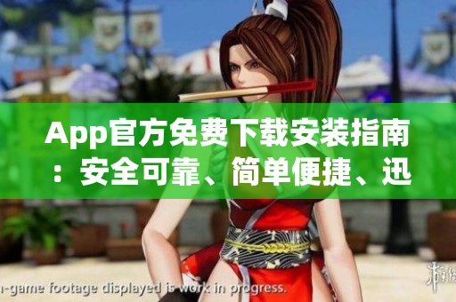 App官方免費下載安裝指南：安全可靠、簡單便捷、迅速完成安裝