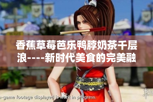 香蕉草莓芭樂鴨脖奶茶千層浪----新時代美食的完美融合