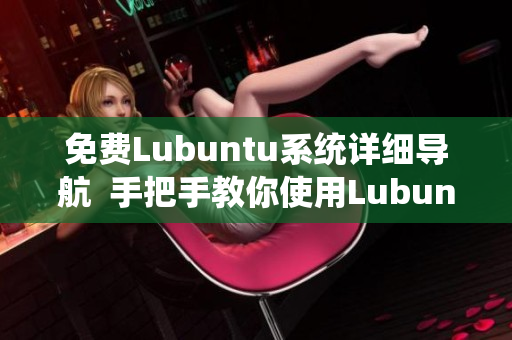 免費(fèi)Lubuntu系統(tǒng)詳細(xì)導(dǎo)航  手把手教你使用Lubuntu系統(tǒng)，輕松上手，無(wú)憂學(xué)習(xí)