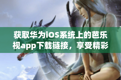 獲取華為iOS系統(tǒng)上的芭樂(lè)視app下載鏈接，享受精彩娛樂(lè)時(shí)刻