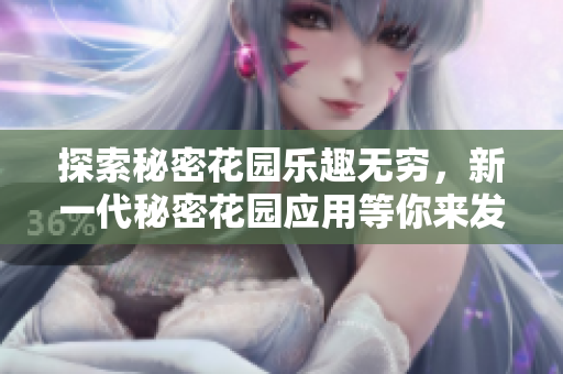 探索秘密花園樂趣無窮，新一代秘密花園應(yīng)用等你來發(fā)現(xiàn)，快來探索這個神秘世界的奇妙之處