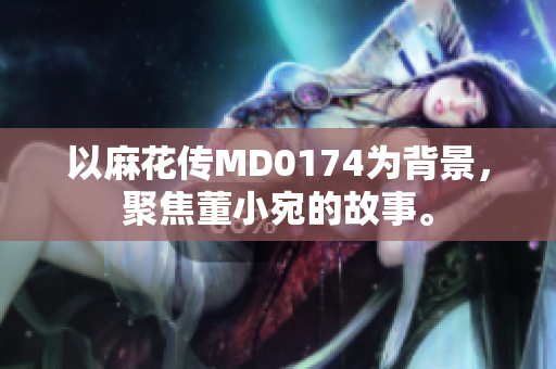 以麻花傳MD0174為背景，聚焦董小宛的故事。
