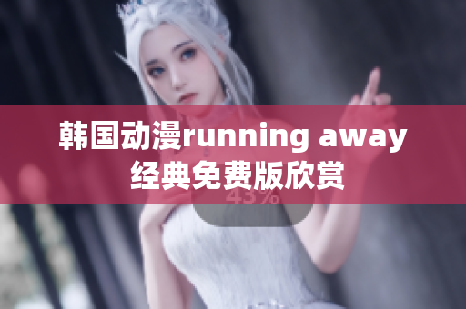 韓國(guó)動(dòng)漫running away 經(jīng)典免費(fèi)版欣賞