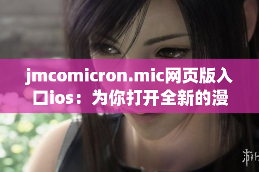 jmcomicron.mic網(wǎng)頁(yè)版入口ios：為你打開(kāi)全新的漫畫(huà)世界