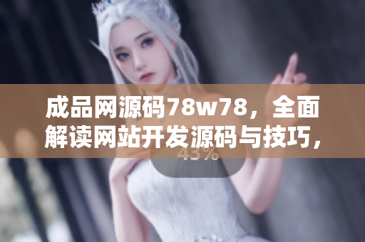 成品網(wǎng)源碼78w78，全面解讀網(wǎng)站開發(fā)源碼與技巧，助您快速打造專業(yè)網(wǎng)站