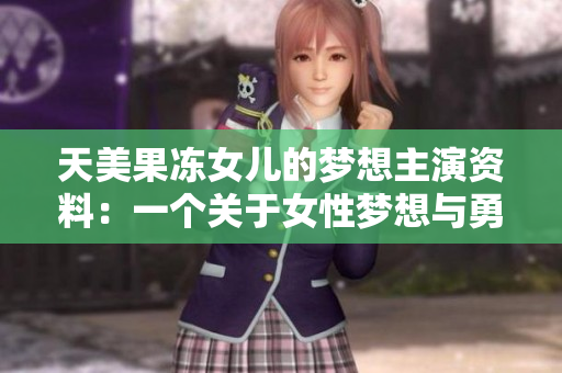 天美果凍女兒的夢想主演資料：一個關(guān)于女性夢想與勇氣的故事
