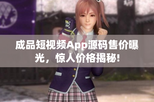 成品短視頻App源碼售價曝光，驚人價格揭秘!