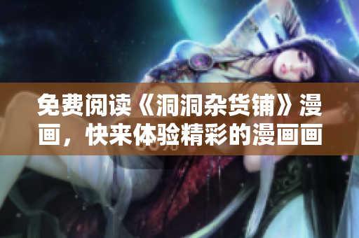 免費閱讀《洞洞雜貨鋪》漫畫，快來體驗精彩的漫畫畫風(fēng)