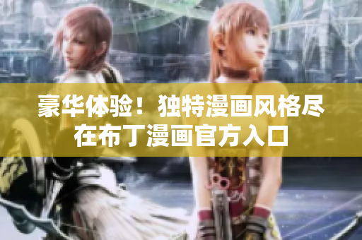 豪華體驗！獨特漫畫風(fēng)格盡在布丁漫畫官方入口