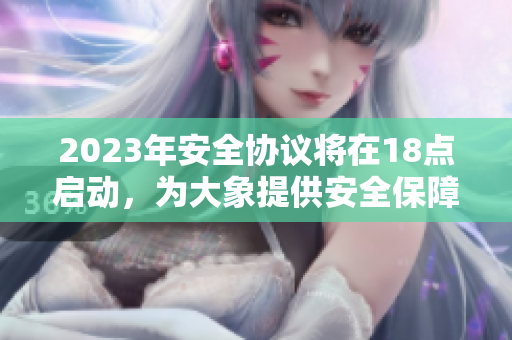 2023年安全協(xié)議將在18點啟動，為大象提供安全保障