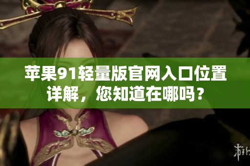 蘋果91輕量版官網(wǎng)入口位置詳解，您知道在哪嗎？