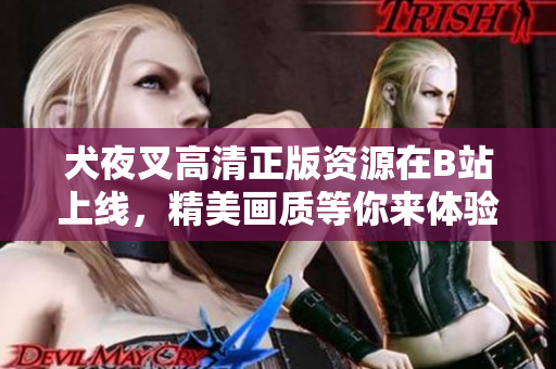 犬夜叉高清正版資源在B站上線，精美畫質(zhì)等你來體驗!