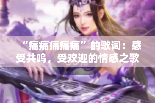 “痛痛痛痛痛”的歌詞：感受共鳴，受歡迎的情感之歌