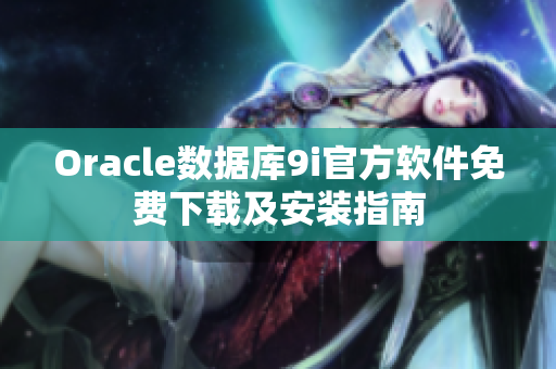 Oracle數(shù)據(jù)庫9i官方軟件免費下載及安裝指南