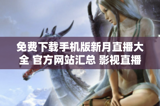 免費下載手機(jī)版新月直播大全 官方網(wǎng)站匯總 影視直播資源豐富多樣 更多精彩內(nèi)容等你來體驗