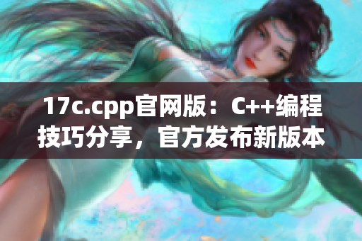 17c.cpp官網(wǎng)版：C++編程技巧分享，官方發(fā)布新版本！