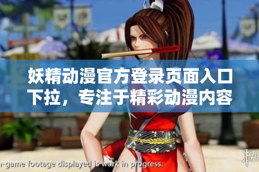 妖精動漫官方登錄頁面入口下拉，專注于精彩動漫內(nèi)容，歡迎前來瀏覽和留言