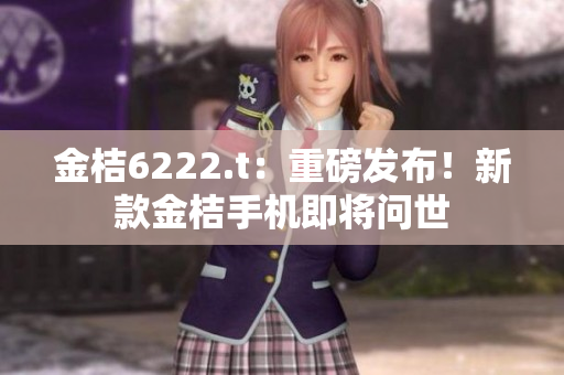 金桔6222.t：重磅發(fā)布！新款金桔手機(jī)即將問(wèn)世