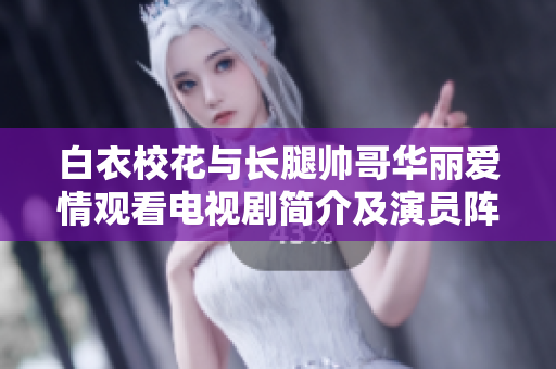 白衣?；ㄅc長(zhǎng)腿帥哥華麗愛(ài)情觀(guān)看電視劇簡(jiǎn)介及演員陣容